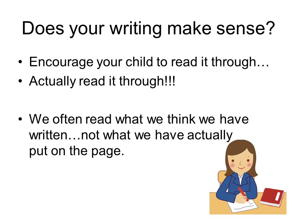 Does your writing make sense. Encourage your child to read it through… Actually read it through!!.