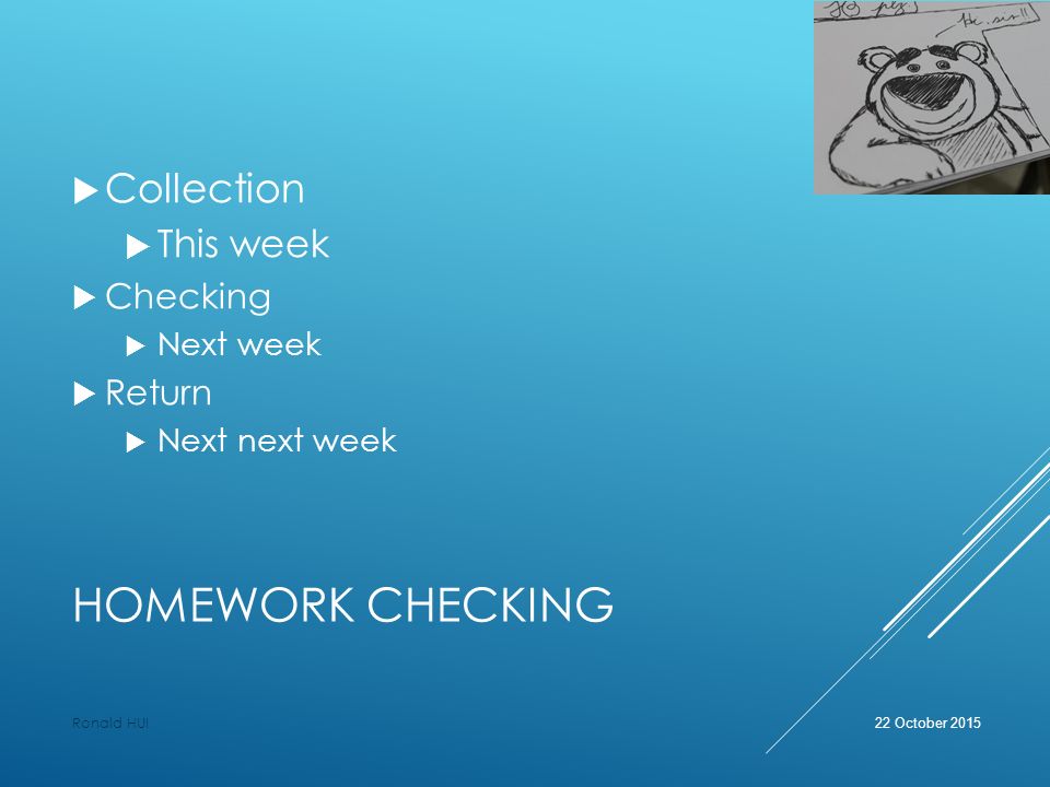 HOMEWORK CHECKING  Collection  This week  Checking  Next week  Return  Next next week 22 October 2015 Ronald HUI