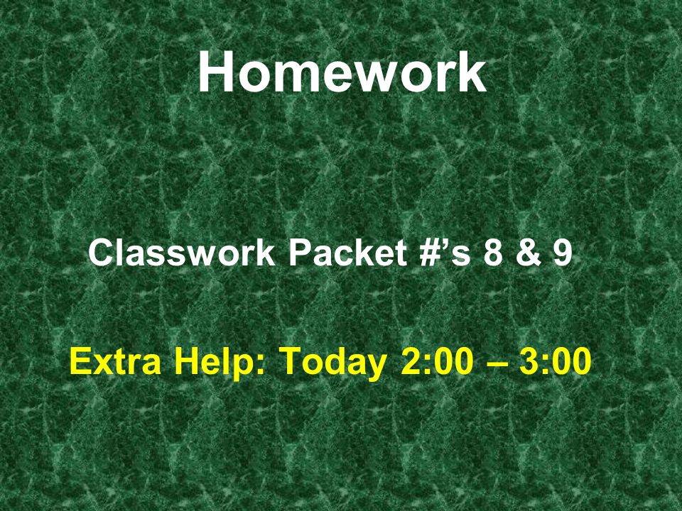 Homework Classwork Packet #’s 8 & 9 Extra Help: Today 2:00 – 3:00