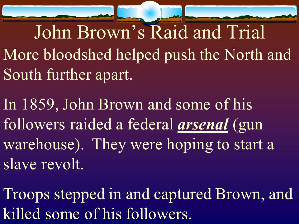 John Brown’s Raid and Trial More bloodshed helped push the North and South further apart.