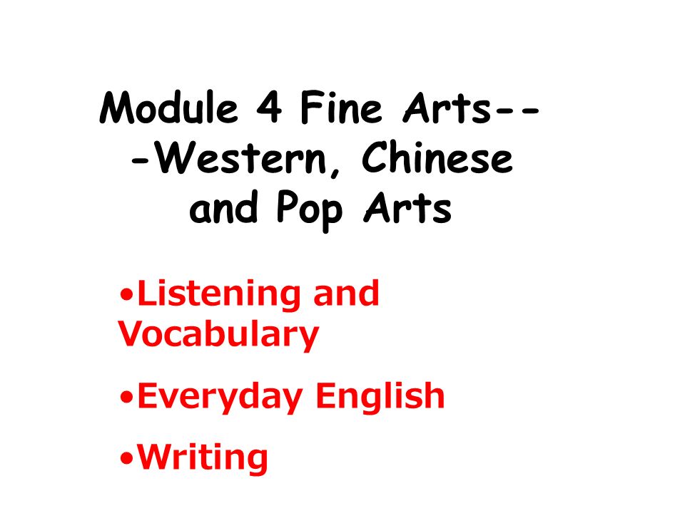 Module 4 Fine Arts-- -Western, Chinese and Pop Arts Listening and Vocabulary Everyday English Writing