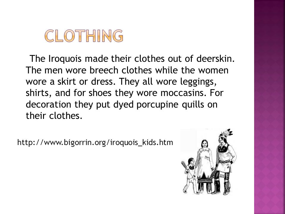 The Iroquois made their clothes out of deerskin.