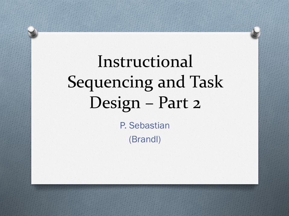 Instructional Sequencing and Task Design – Part 2 P. Sebastian (Brandl)