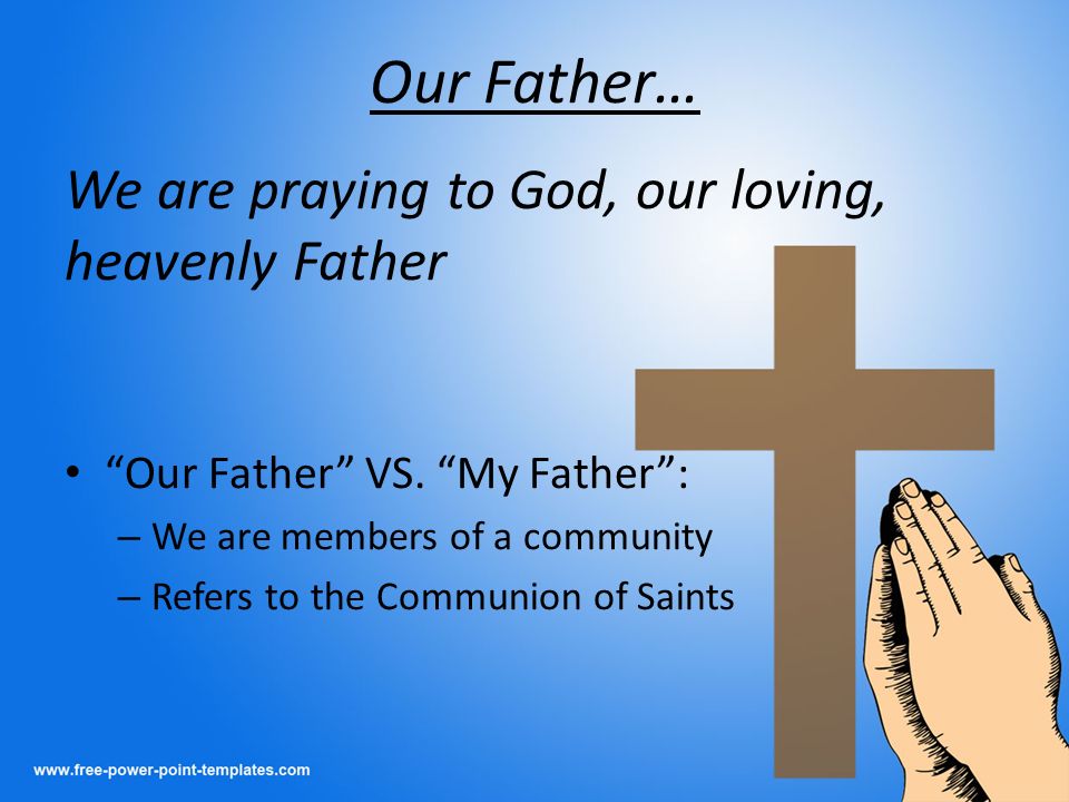 Our Father… We are praying to God, our loving, heavenly Father Our Father VS.