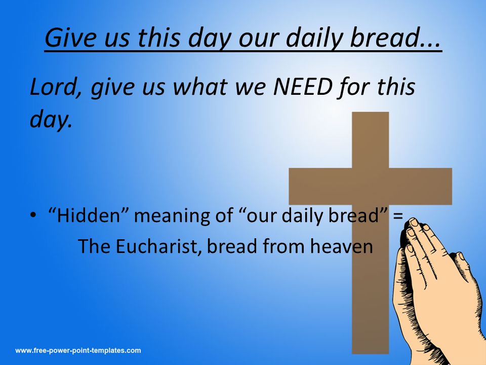 Give us this day our daily bread... Lord, give us what we NEED for this day.