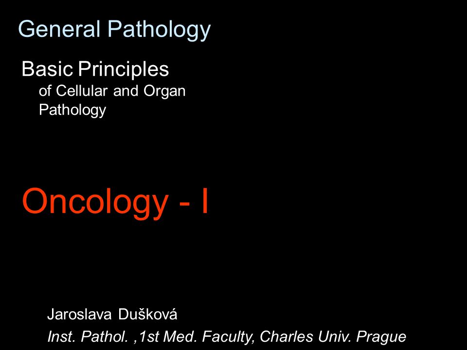 General Pathology Basic Principles of Cellular and Organ Pathology Oncology - I Jaroslava Dušková Inst.