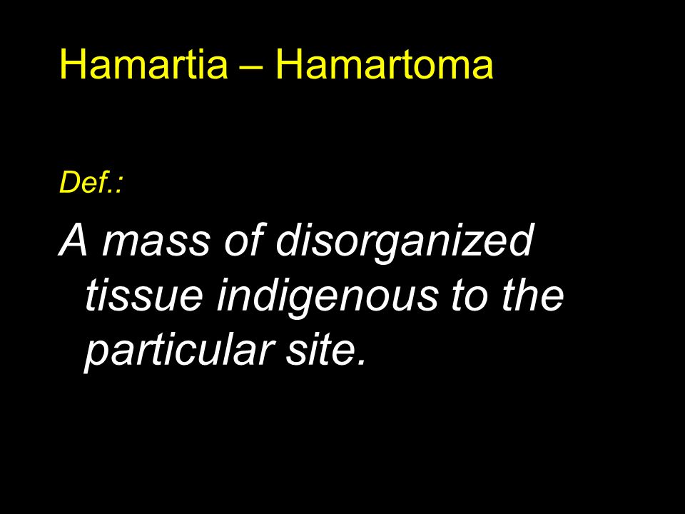 Hamartia – Hamartoma Def.: A mass of disorganized tissue indigenous to the particular site.