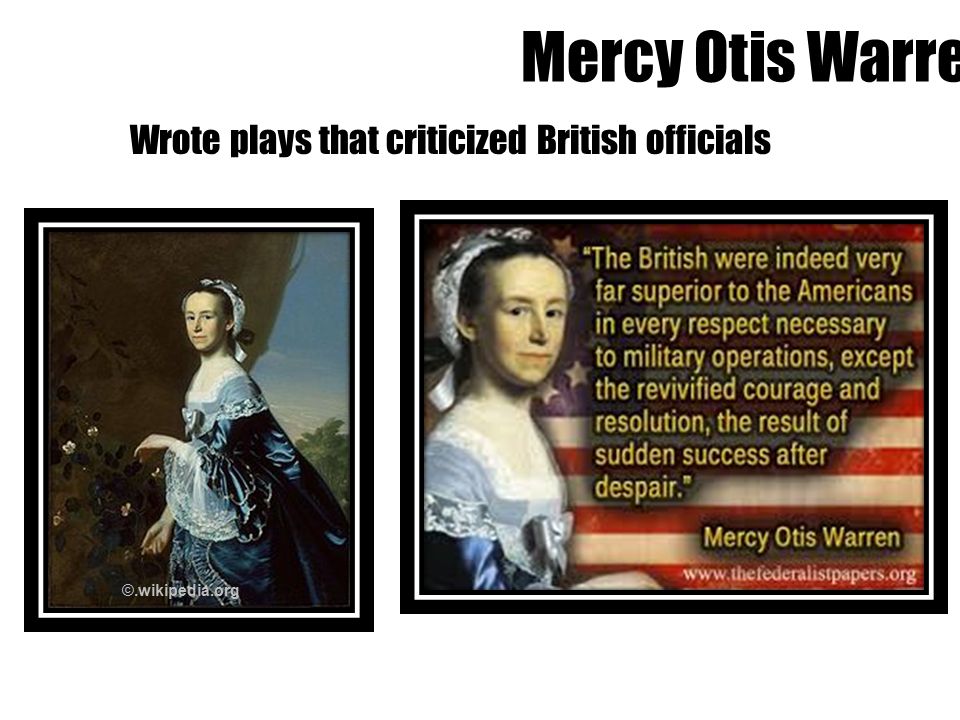 Mercy Otis Warren ©.wikipedia.org Wrote plays that criticized British officials