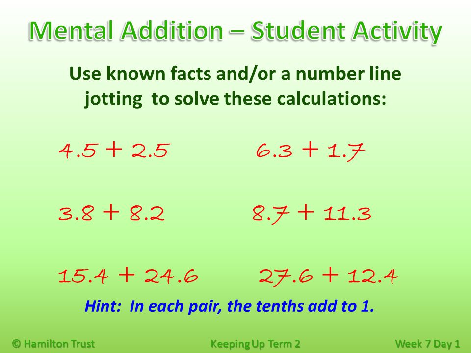 © Hamilton Trust Keeping Up Term 2 Week 7 Day 1 Use known facts and/or a number line jotting to solve these calculations: Hint: In each pair, the tenths add to 1.