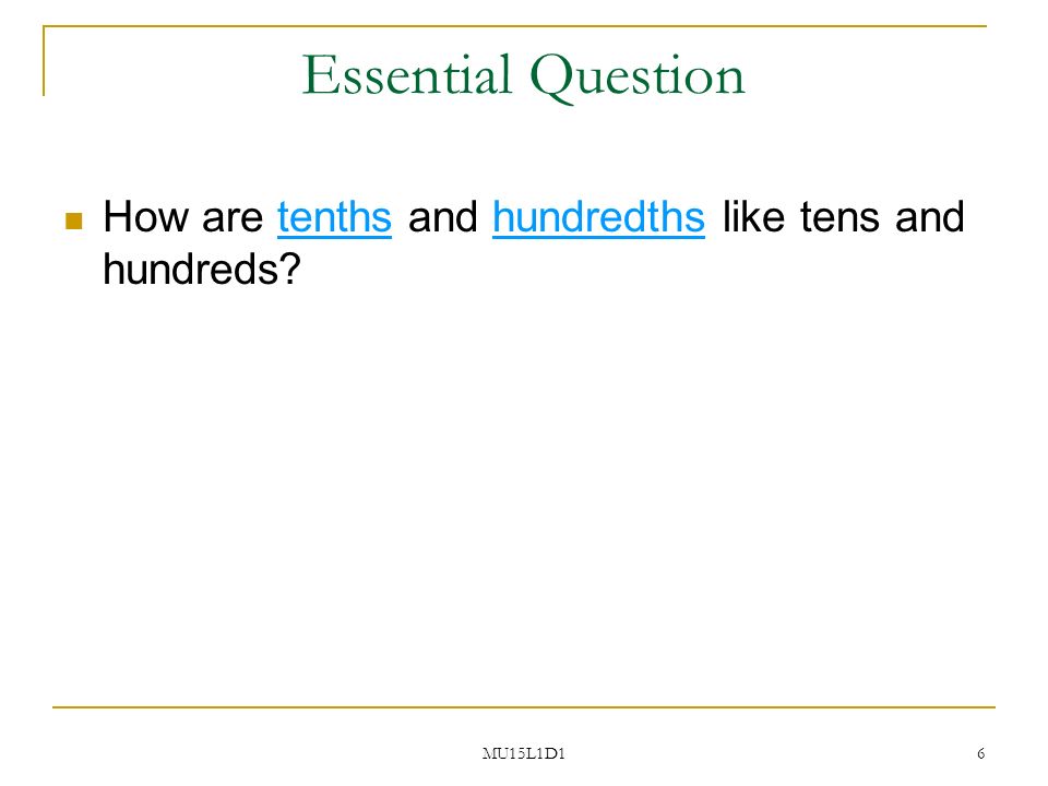 MU15L1D1 6 Essential Question How are tenths and hundredths like tens and hundreds