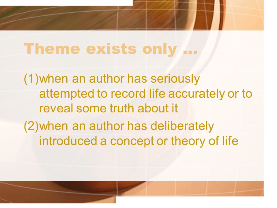 Theme exists only … (1)when an author has seriously attempted to record life accurately or to reveal some truth about it (2)when an author has deliberately introduced a concept or theory of life