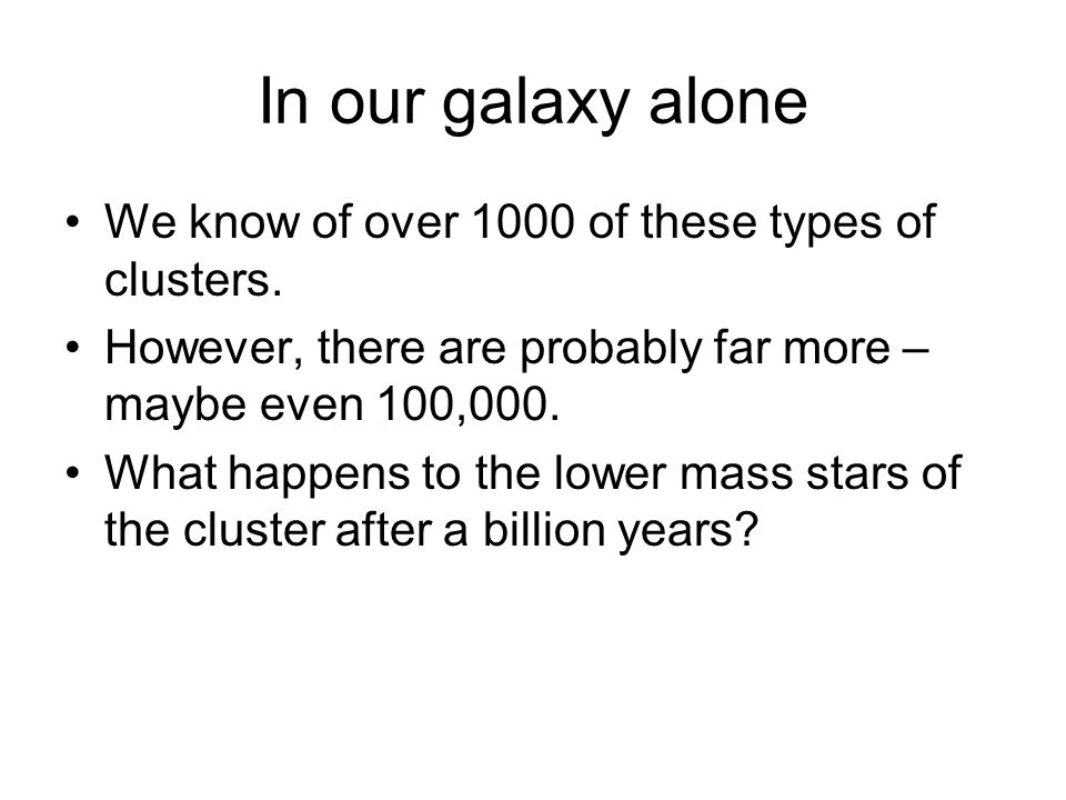 In our galaxy alone We know of over 1000 of these types of clusters.
