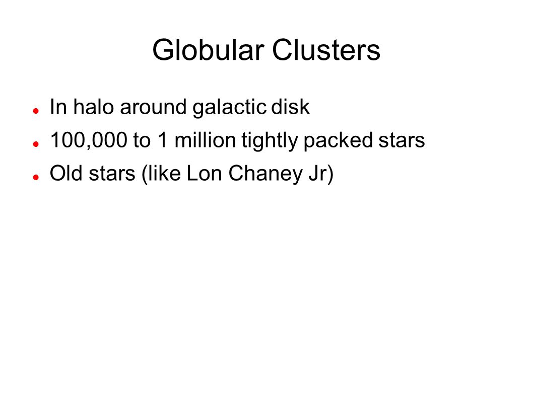 Globular Clusters In halo around galactic disk 100,000 to 1 million tightly packed stars Old stars (like Lon Chaney Jr)