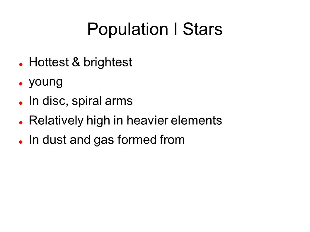 Population I Stars Hottest & brightest young In disc, spiral arms Relatively high in heavier elements In dust and gas formed from