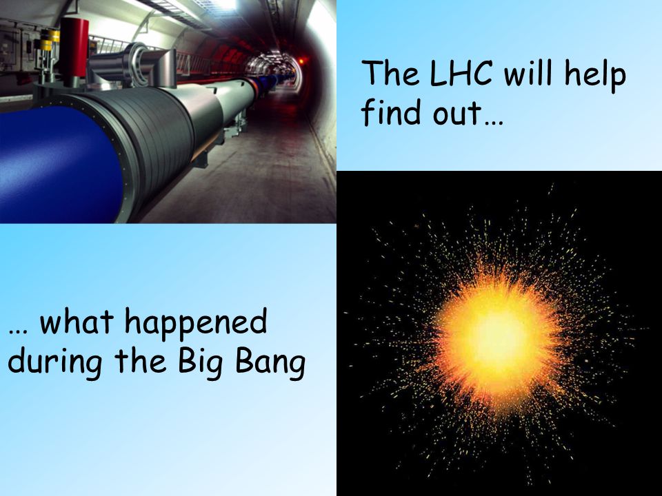 The LHC will help find out… … what happened during the Big Bang