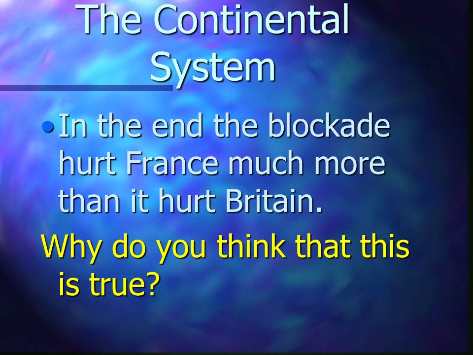 The Continental System In the end the blockade hurt France much more than it hurt Britain.In the end the blockade hurt France much more than it hurt Britain.