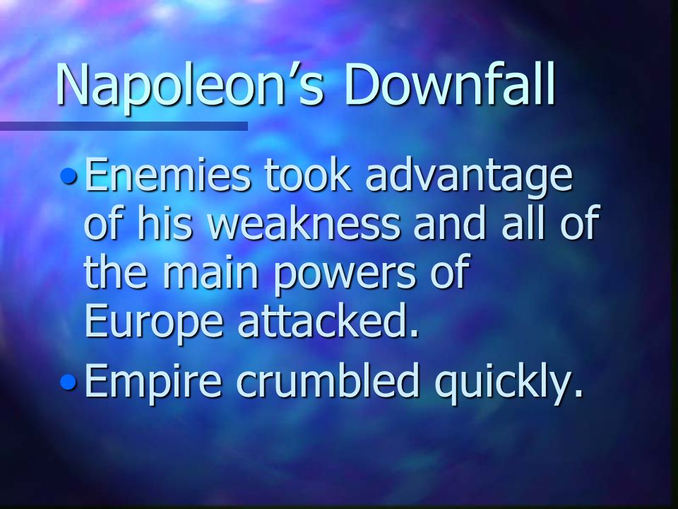 Napoleon’s Downfall Enemies took advantage of his weakness and all of the main powers of Europe attacked.Enemies took advantage of his weakness and all of the main powers of Europe attacked.