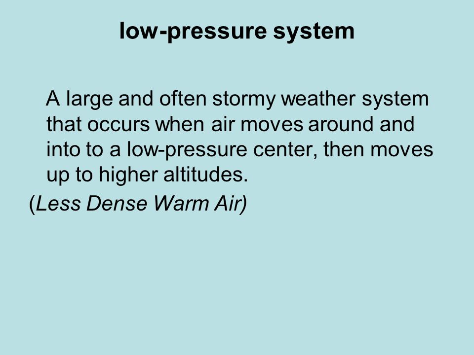 low-pressure system A large and often stormy weather system that occurs when air moves around and into to a low-pressure center, then moves up to higher altitudes.