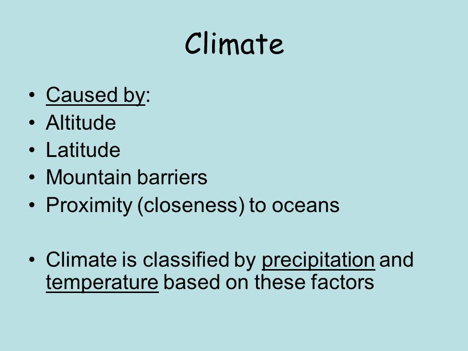 Climate Caused by: Altitude Latitude Mountain barriers Proximity (closeness) to oceans Climate is classified by precipitation and temperature based on these factors