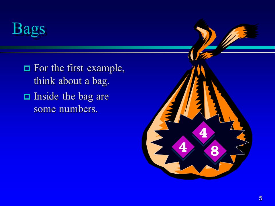 5 Bags p For the first example, think about a bag. p Inside the bag are some numbers.