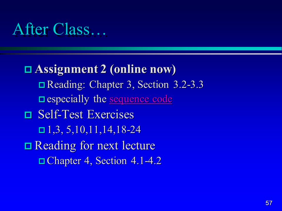 57 After Class… p Assignment 2 (online now) p Reading: Chapter 3, Section p especially the sequence code sequence codesequence code p Self-Test Exercises p 1,3, 5,10,11,14,18-24 p Reading for next lecture p Chapter 4, Section