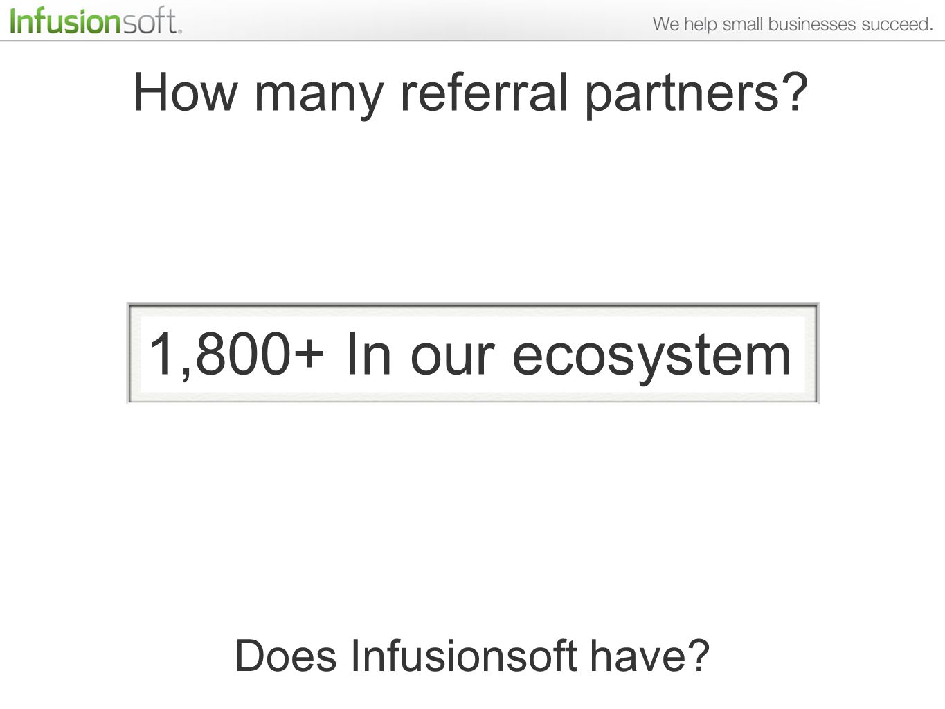 How many referral partners Does Infusionsoft have 1,800+ In our ecosystem