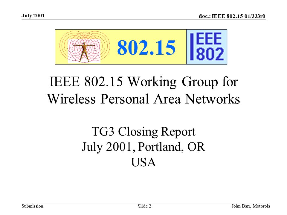 doc.: IEEE /333r0 Submission July 2001 John Barr, MotorolaSlide 2 IEEE Working Group for Wireless Personal Area Networks TG3 Closing Report July 2001, Portland, OR USA