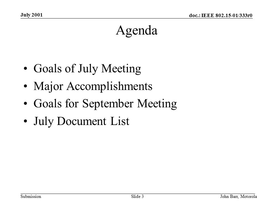 doc.: IEEE /333r0 Submission July 2001 John Barr, MotorolaSlide 3 Agenda Goals of July Meeting Major Accomplishments Goals for September Meeting July Document List