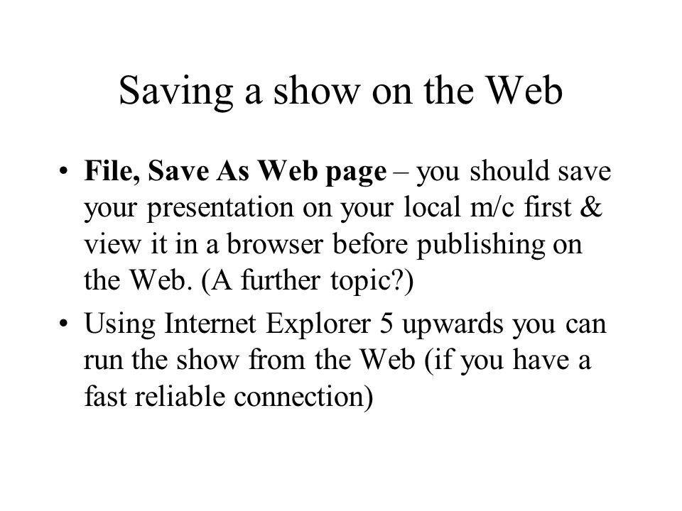 Saving a show on the Web File, Save As Web page – you should save your presentation on your local m/c first & view it in a browser before publishing on the Web.