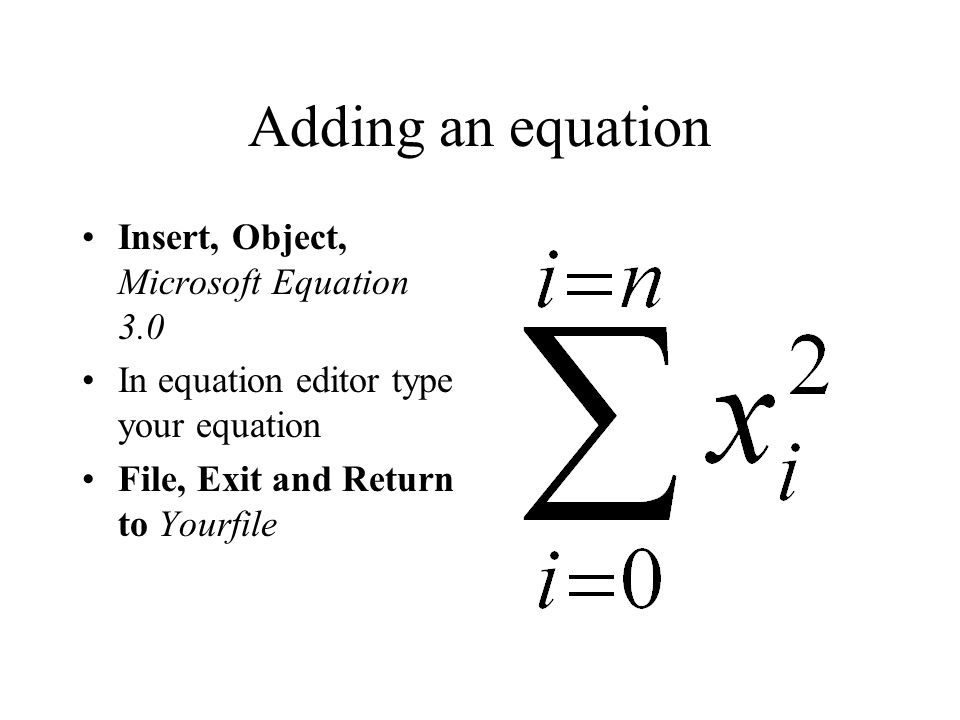 Adding an equation Insert, Object, Microsoft Equation 3.0 In equation editor type your equation File, Exit and Return to Yourfile