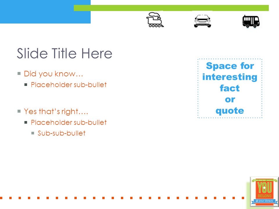 Slide Title Here  Did you know…  Placeholder sub-bullet  Yes that’s right….