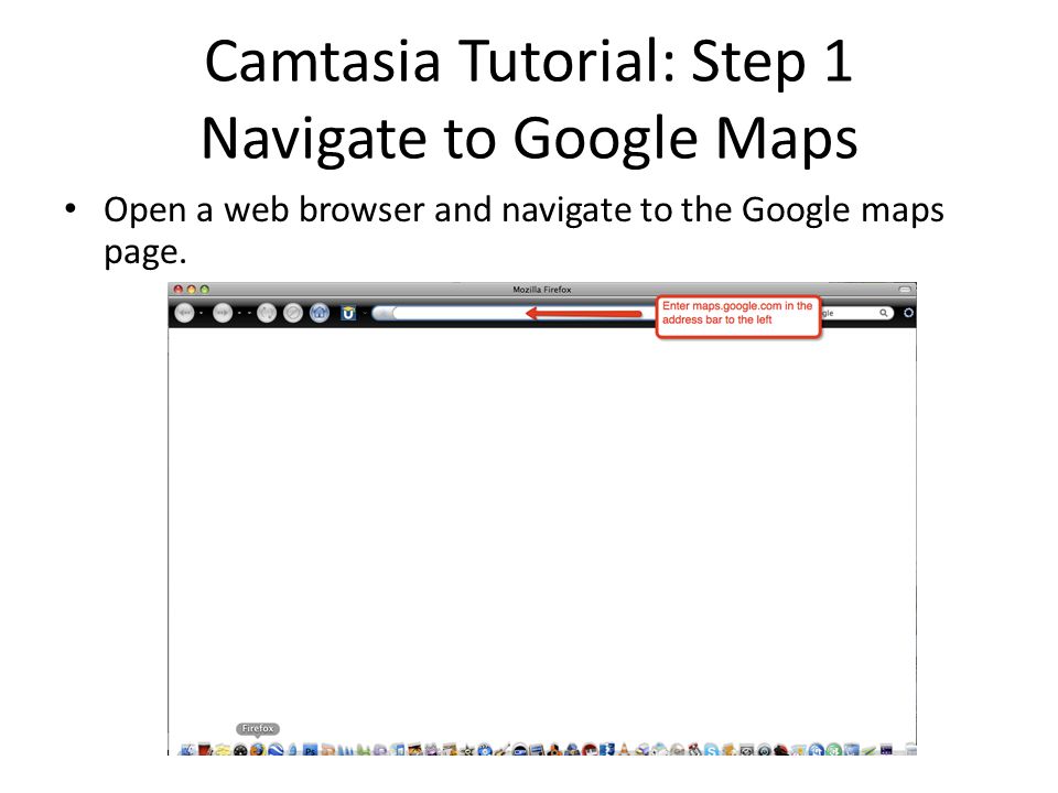 Camtasia Tutorial: Step 1 Navigate to Google Maps Open a web browser and navigate to the Google maps page.
