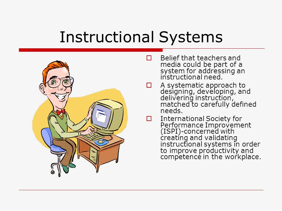 Instructional Systems  Belief that teachers and media could be part of a system for addressing an instructional need.