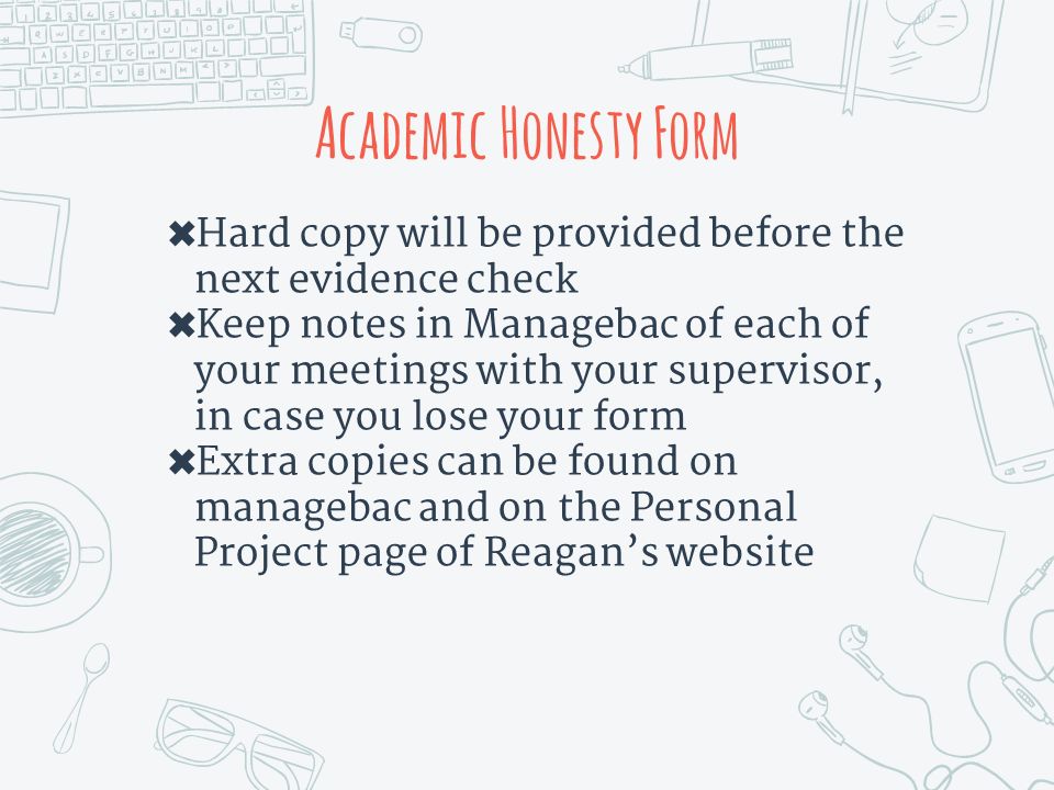 ✖ Hard copy will be provided before the next evidence check ✖ Keep notes in Managebac of each of your meetings with your supervisor, in case you lose your form ✖ Extra copies can be found on managebac and on the Personal Project page of Reagan’s website