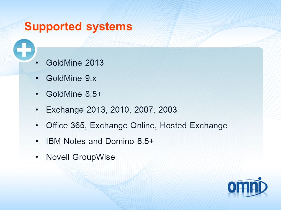 Supported systems GoldMine 2013 GoldMine 9.x GoldMine 8.5+ Exchange 2013, 2010, 2007, 2003 Office 365, Exchange Online, Hosted Exchange IBM Notes and Domino 8.5+ Novell GroupWise
