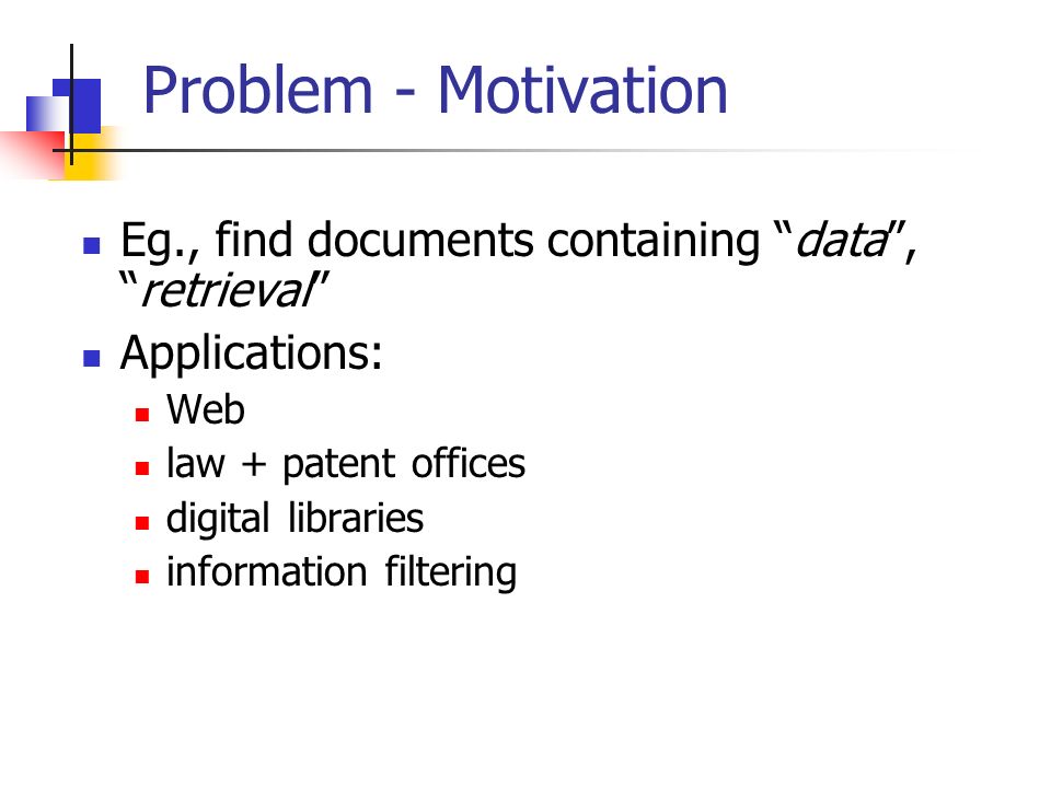 Problem - Motivation Eg., find documents containing data , retrieval Applications: Web law + patent offices digital libraries information filtering