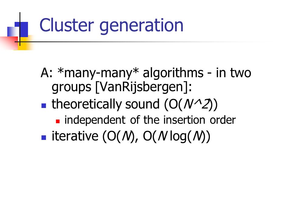Cluster generation A: *many-many* algorithms - in two groups [VanRijsbergen]: theoretically sound (O(N^2)) independent of the insertion order iterative (O(N), O(N log(N))