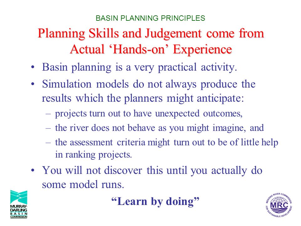 Planning Skills and Judgement come from Actual ‘Hands-on’ Experience BASIN PLANNING PRINCIPLES Planning Skills and Judgement come from Actual ‘Hands-on’ Experience Basin planning is a very practical activity.