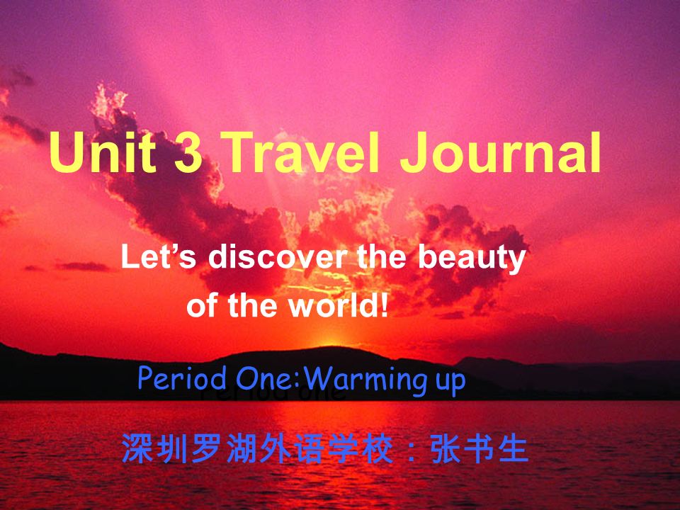 Unit Three; Travel Journal Period One Unit 3 Travel Journal Let’s discover the beauty of the world.