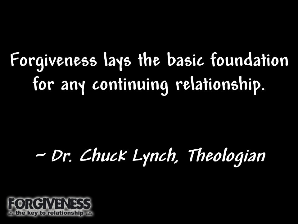 Forgiveness lays the basic foundation for any continuing relationship.