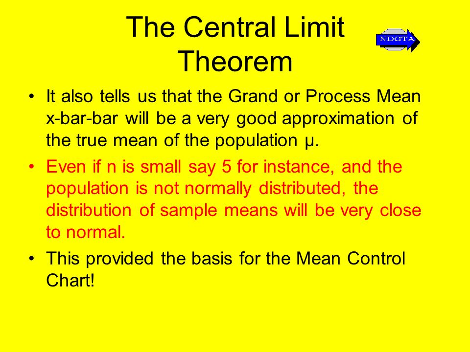 The Central Limit Theorem It also tells us that the Grand or Process Mean x-bar-bar will be a very good approximation of the true mean of the population μ.