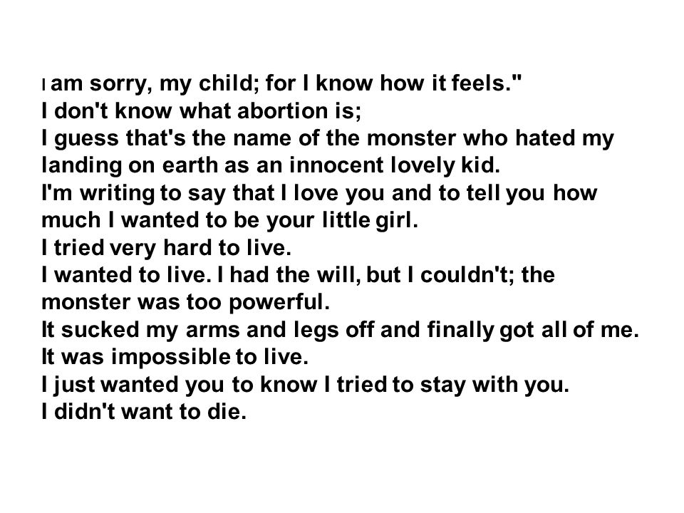 I am sorry, my child; for I know how it feels. I don t know what abortion is; I guess that s the name of the monster who hated my landing on earth as an innocent lovely kid.