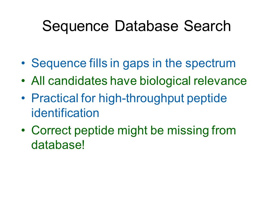 Sequence Database Search Sequence fills in gaps in the spectrum All candidates have biological relevance Practical for high-throughput peptide identification Correct peptide might be missing from database!