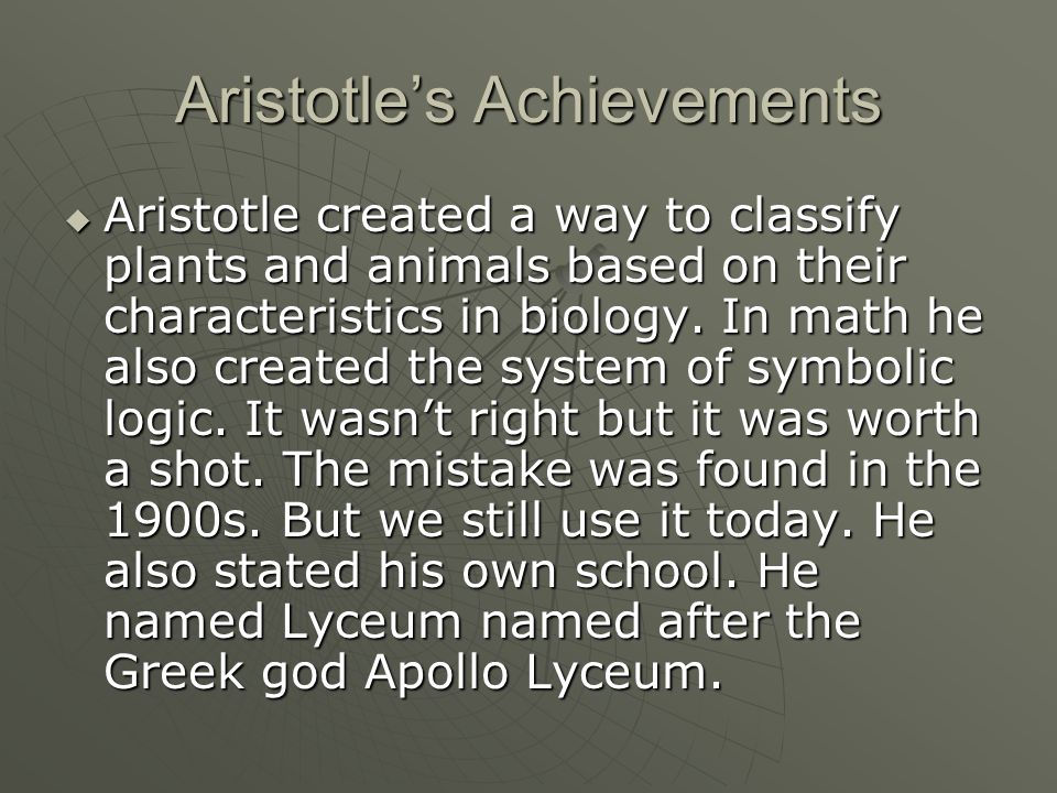 Aristotle’s Achievements  Aristotle created a way to classify plants and animals based on their characteristics in biology.