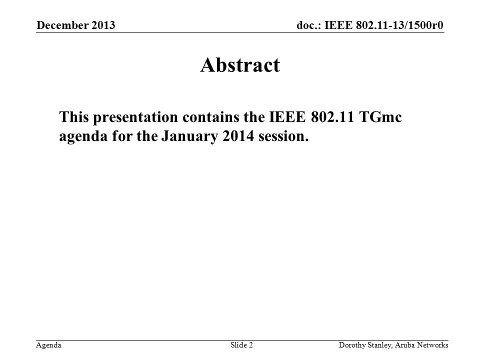 doc.: IEEE /1500r0 Agenda December 2013 Dorothy Stanley, Aruba NetworksSlide 2 Abstract This presentation contains the IEEE TGmc agenda for the January 2014 session.