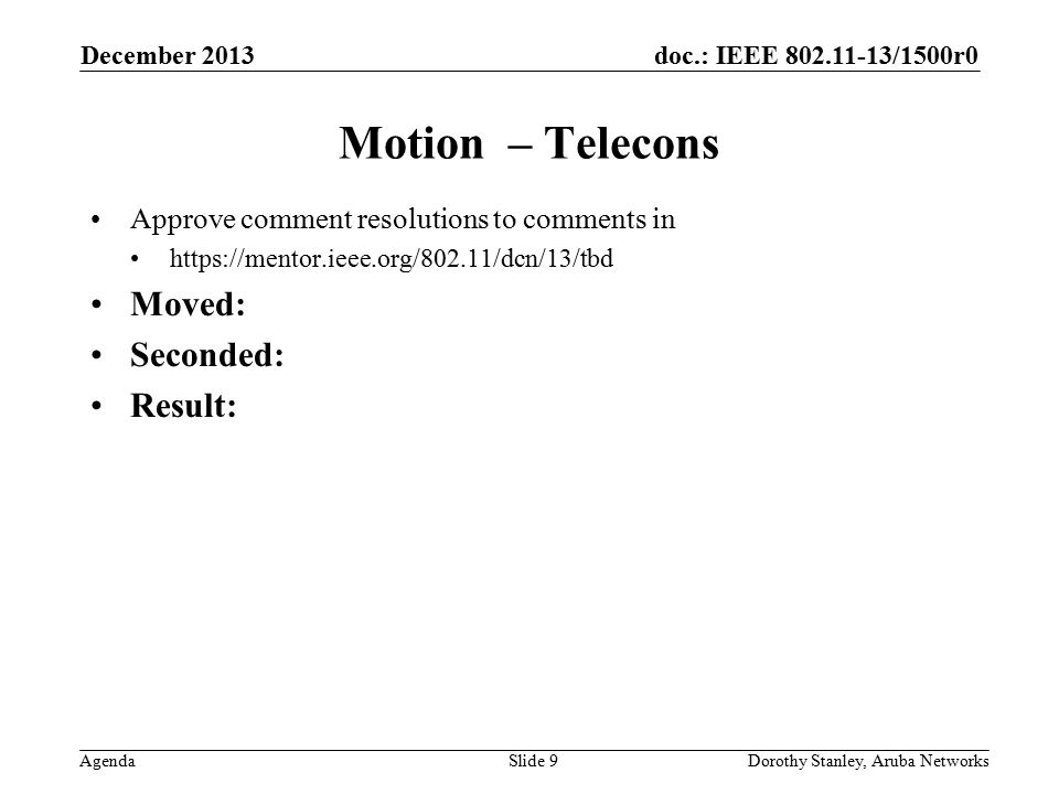 doc.: IEEE /1500r0 Agenda December 2013 Dorothy Stanley, Aruba NetworksSlide 9 Motion – Telecons Approve comment resolutions to comments in   Moved: Seconded: Result: