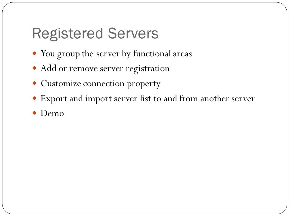Registered Servers You group the server by functional areas Add or remove server registration Customize connection property Export and import server list to and from another server Demo