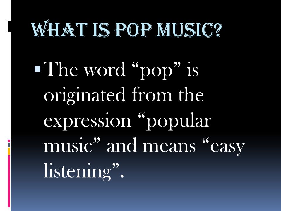 The Beatles What is pop music?  The word “pop” is originated from the  expression “popular music” and means “easy listening”. - ppt download