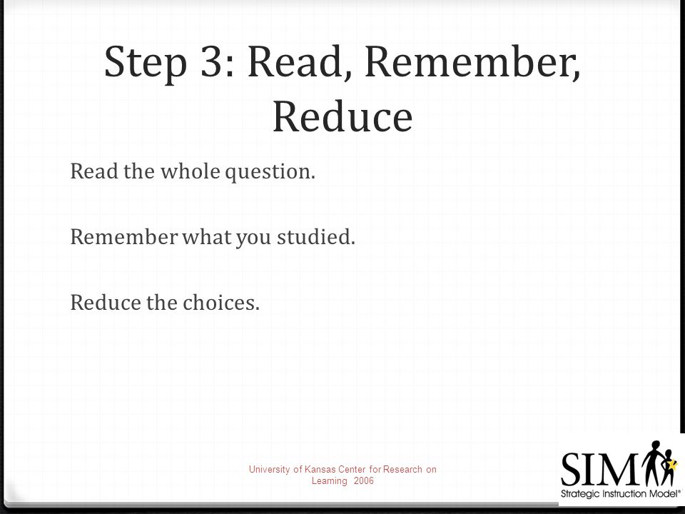 Step 3: Read, Remember, Reduce Read the whole question.