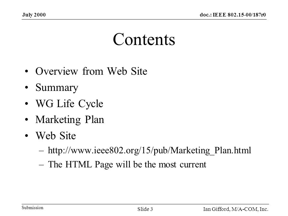 doc.: IEEE /187r0 Submission July 2000 Ian Gifford, M/A-COM, Inc.Slide 3 Contents Overview from Web Site Summary WG Life Cycle Marketing Plan Web Site –  –The HTML Page will be the most current